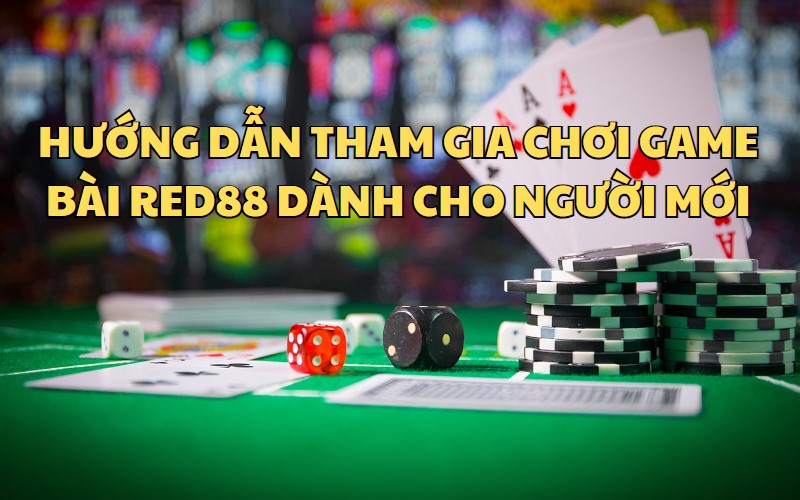 Hướng dẫn cho người mới tham gia Game bài RED88