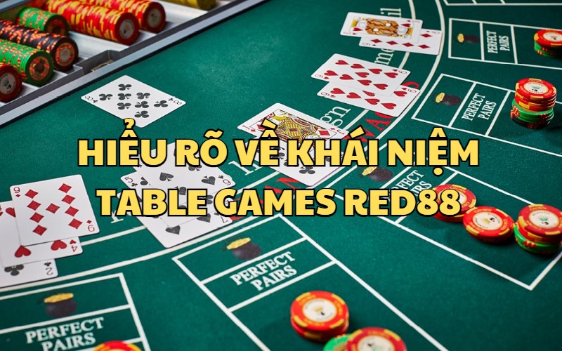 Hiếu rõ hơn về khái niệm Table Games tại RED88 